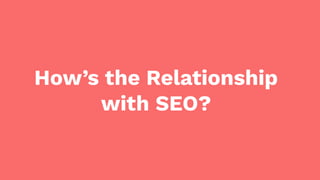 How’s the Relationship
with SEO?
 