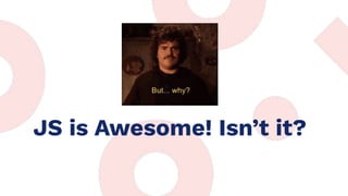 JS is Awesome! Isn’t it?
 