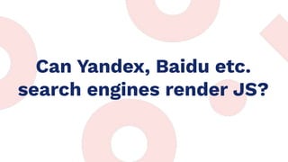 Can Yandex, Baidu etc.
search engines render JS?