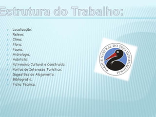  Localização;
 Relevo;
 Clima;
 Flora;
 Fauna;
 Hidrologia;
 Habitats;
 Património Cultural e Construído;
 Pontos de Interesse Turístico;
 Sugestões de Alojamento;
 Bibliografia;
 Ficha Técnica.
 