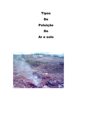 Tipos
De
Poluição
Do
Ar e solo
 