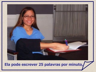 Ela pode escrever 25 palavras por minuto,  