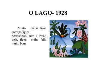 O LAGO- 1928

     Muito     maravilhosa
antropofágica,
permaneceu com o irmão
dela, ficou muito feliz
muito bom.
 