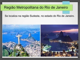 Região Metropolitana do Rio de Janeiro
Se localiza na região Sudeste, no estado do Rio de Janeiro.