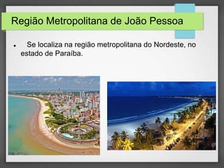 Região Metropolitana de João Pessoa
Se localiza na região metropolitana do Nordeste, no
estado de Paraíba.
