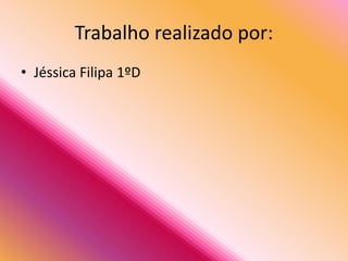 Trabalho realizado por:
• Jéssica Filipa 1ºD
 