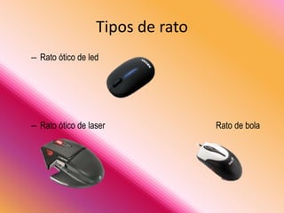 – Rato ótico de led
– Rato ótico de laser Rato de bola
Tipos de rato
 