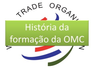 História da
formação da OMC
 