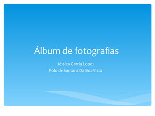 Álbum de fotografias  Jéssica Garcia Lopes Pólo de Santana Da Boa Vista 