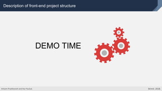 Description of front-end project structure
DEMO TIME
Artsem Prashkovich and Ihar Pauliuk. Brimit. 2018.
 