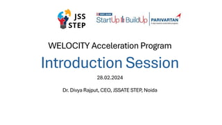 WELOCITY Acceleration Program
Introduction Session
28.02.2024
Dr. Divya Rajput, CEO, JSSATE STEP, Noida
 