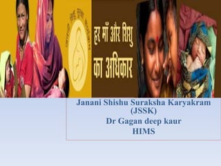 Janani Shishu Suraksha Karyakram
(JSSK)
Dr Gagan deep kaur
HIMS
 