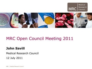 MRC Open Council Meeting 2011 John Savill Medical Research Council 12 July 2011 