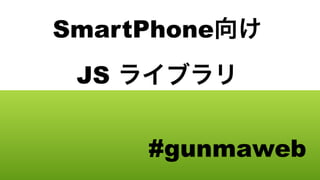 SmartPhone
 JS


      #gunmaweb
 