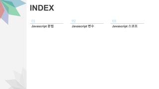 INDEX
01
Javascript 문법
02
Javascript 변수
03
Javascript 스코프
 