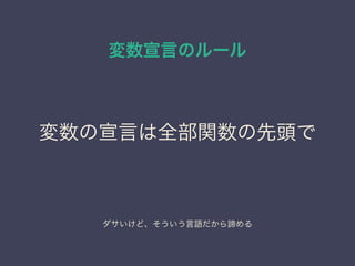 変数宣言のルール
変数の宣言は全部関数の先頭で
ダサいけど、そういう言語だから諦める
 