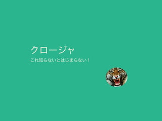 クロージャ
これ知らないとはじまらない！
 