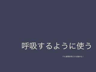 でも循環参照だけは勘弁な！
呼吸するように使う
 