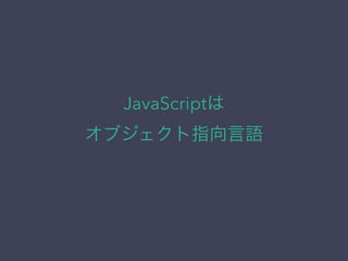 JavaScriptは
オブジェクト指向言語
 