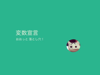 変数宣言
おおっと 落とし穴！
 