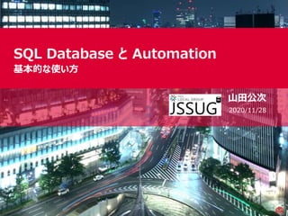 SQL Database と Automation
基本的な使い方
山田公次
2020/11/28
 