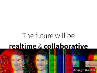 The future will be 
realtime & collaborative 
Joseph Gentle 
 