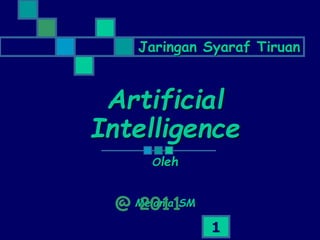 1
Artificial
Intelligence
Oleh
Melania SM
Jaringan Syaraf Tiruan
@ 2011
 
