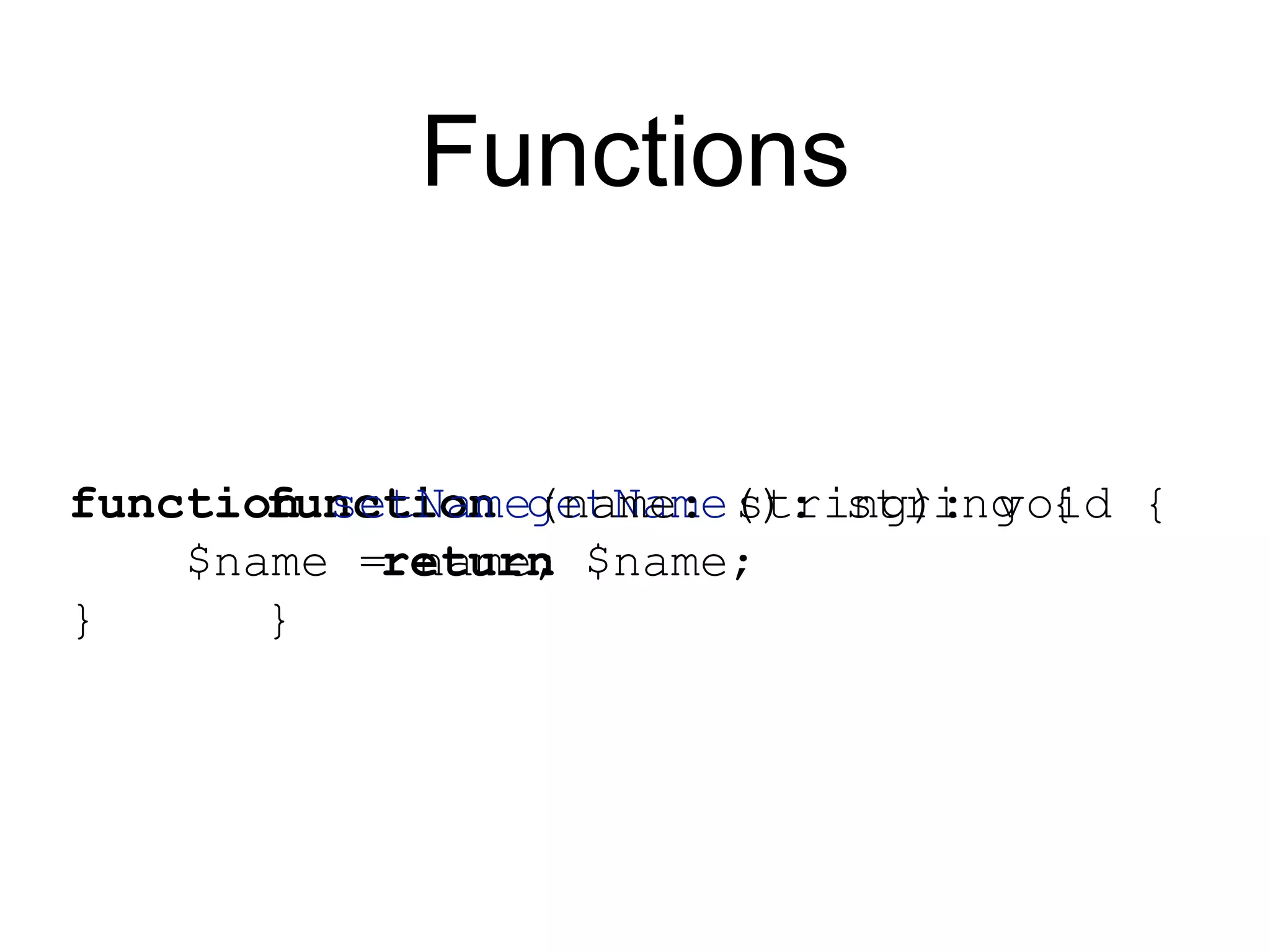 Functions function getName(): string { return $name; } function setName(name: string): void { $name = name; } 