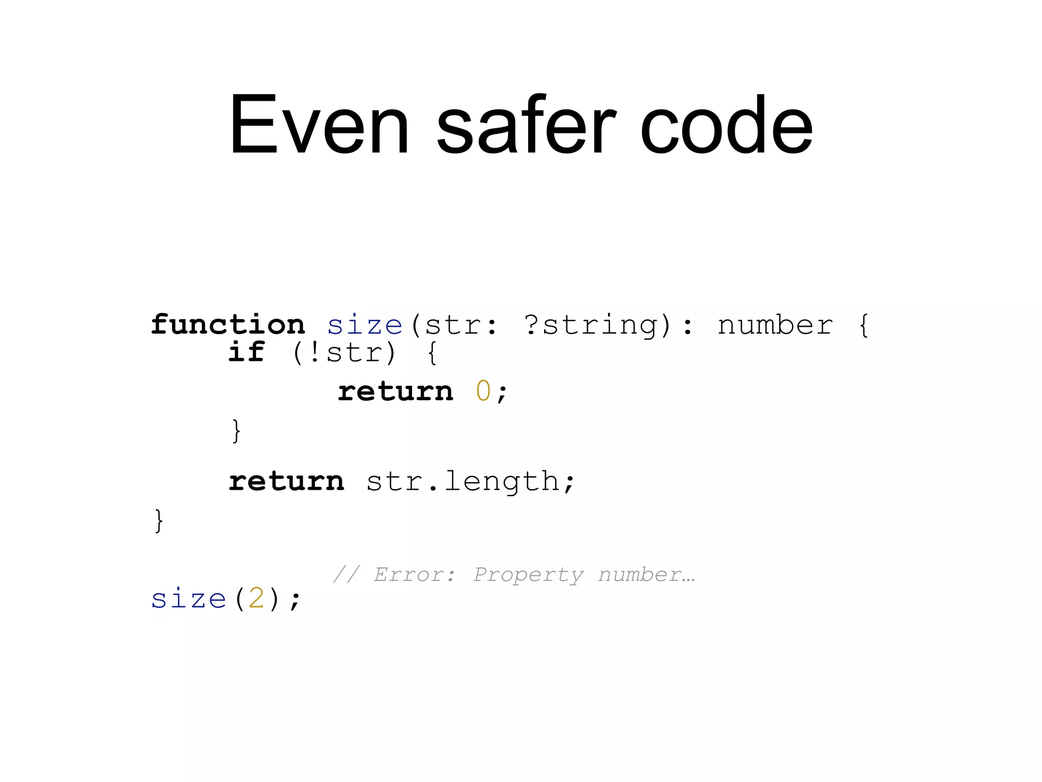 Even safer code function size(str: ?string): number { return str.length; } size(2); if (!str) { return 0; } // Error: Property number… 