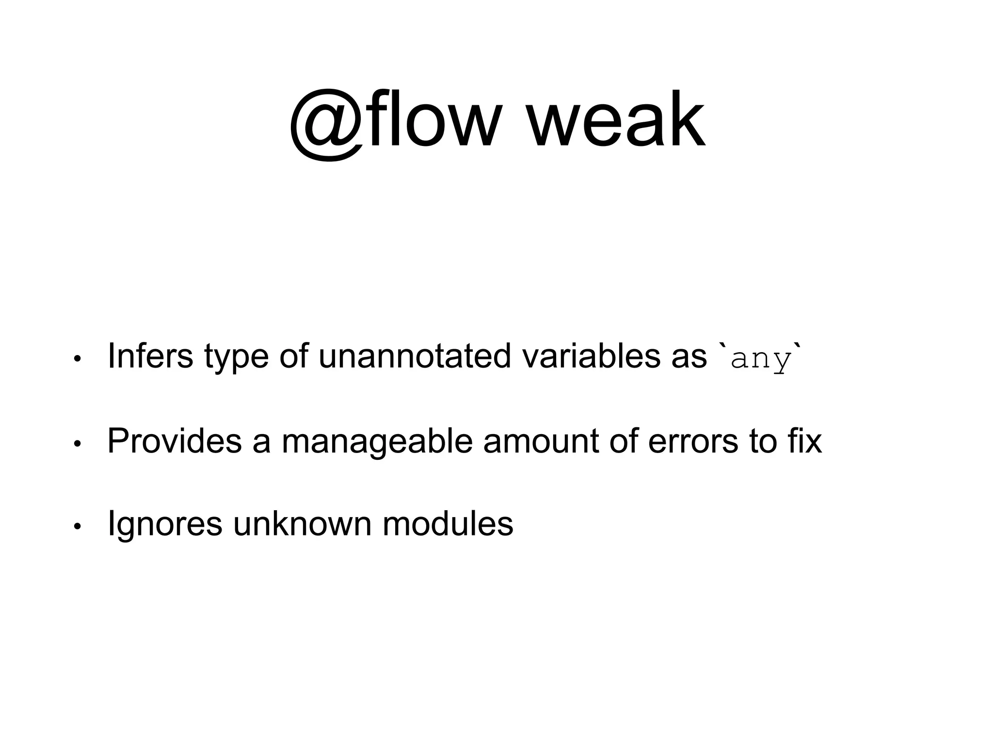 @flow weak • Infers type of unannotated variables as `any` • Provides a manageable amount of errors to fix • Ignores unknown modules 