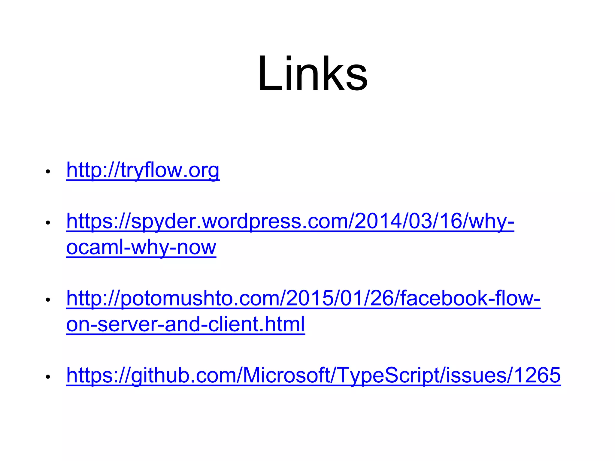 Links • http://tryflow.org • https://spyder.wordpress.com/2014/03/16/why- ocaml-why-now • http://potomushto.com/2015/01/26/facebook-flow- on-server-and-client.html • https://github.com/Microsoft/TypeScript/issues/1265 