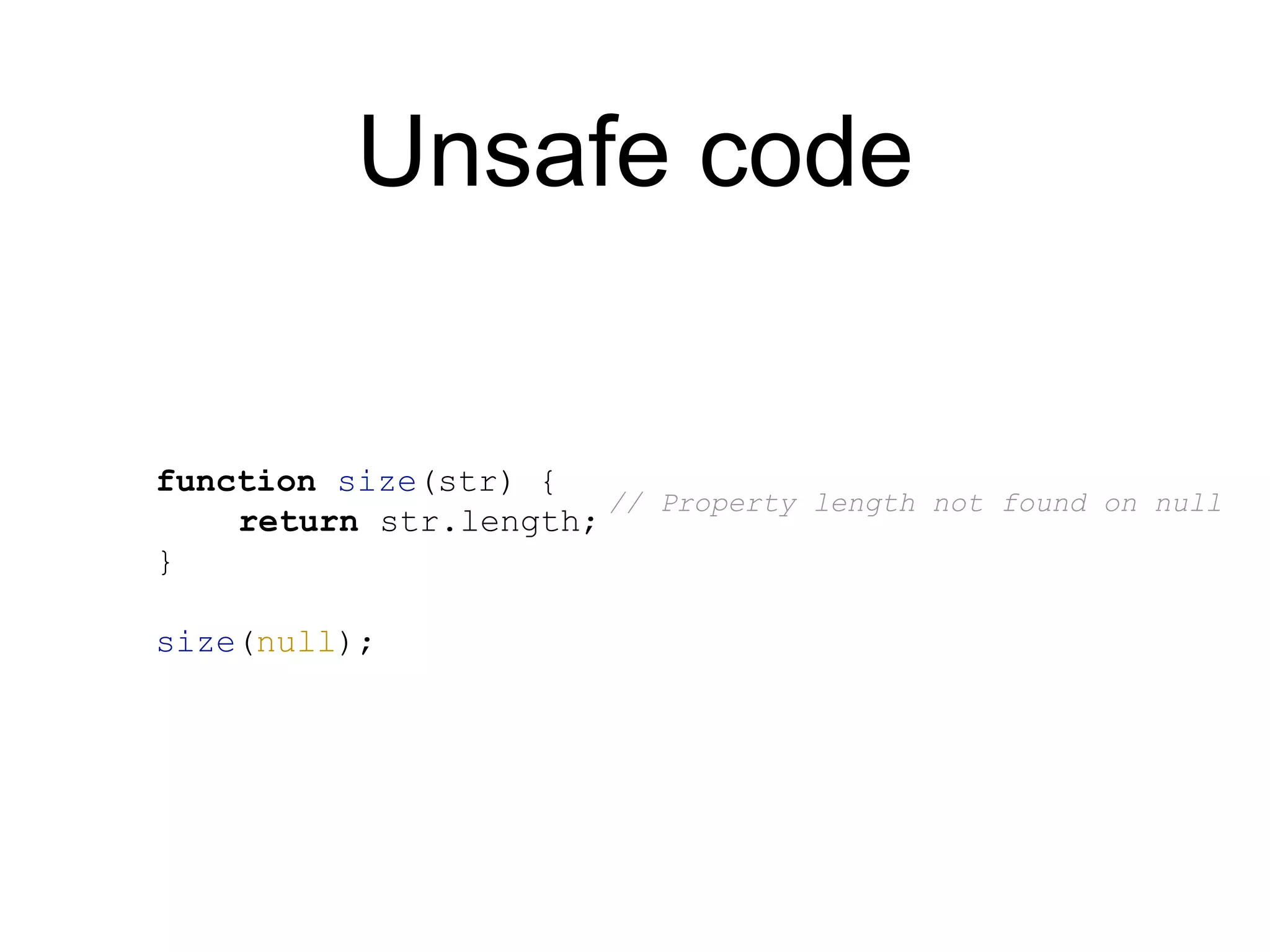 Unsafe code function size(str) { return str.length; } size(null); // Property length not found on null 