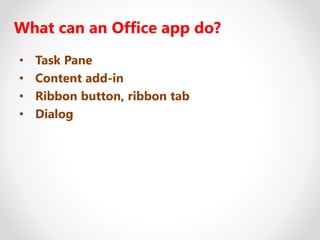 What can an Office app do?
• Task Pane
• Content add-in
• Ribbon button, ribbon tab
• Dialog
 