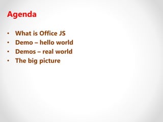 Agenda
• What is Office JS
• Demo – hello world
• Demos – real world
• The big picture
 