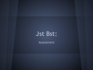 Jst Bst:
Assessment
 