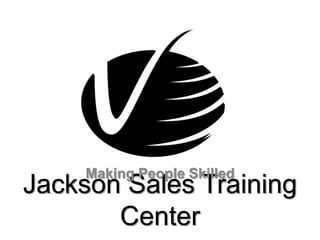 Making People Skilled
Jackson Sales Training
       Center
 