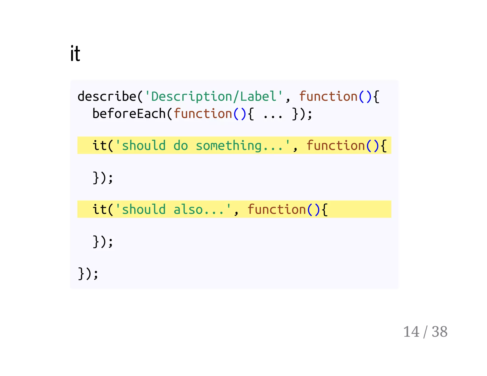 it
describe('Description/Label', function(){
beforeEach(function(){ ... });
it('should do something...', function(){
});
it('should also...', function(){
});
});
14 / 38
 