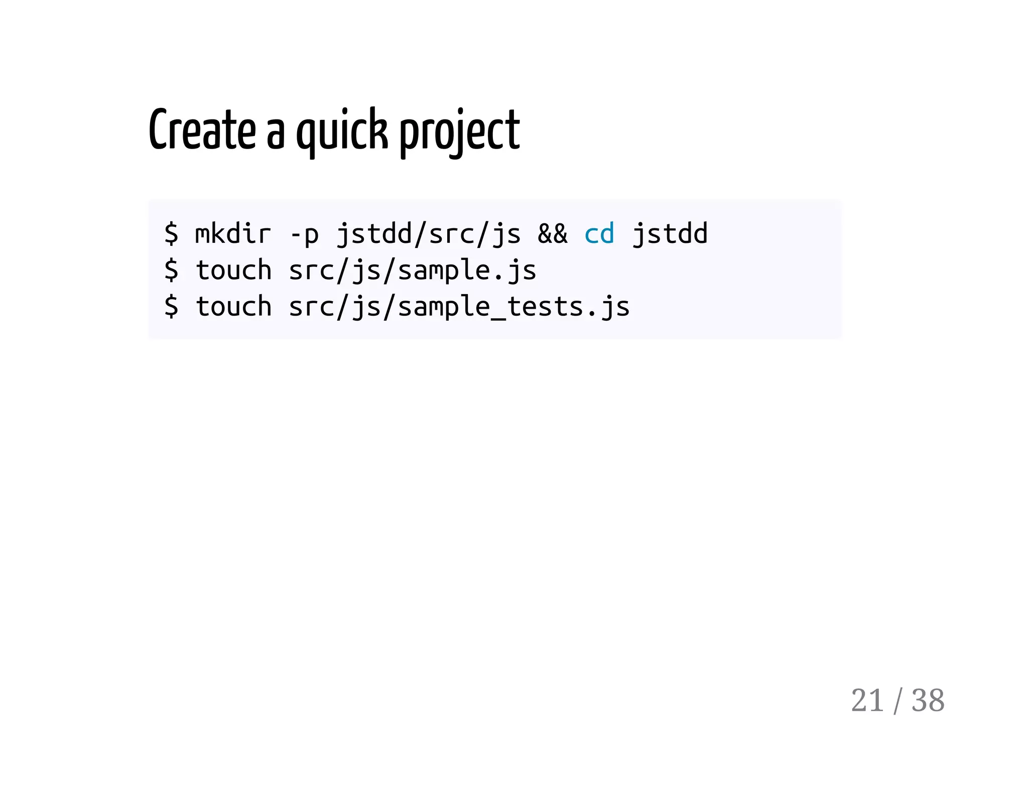 Create a quick project
$ mkdir -p jstdd/src/js && cd jstdd
$ touch src/js/sample.js
$ touch src/js/sample_tests.js
21 / 38
 