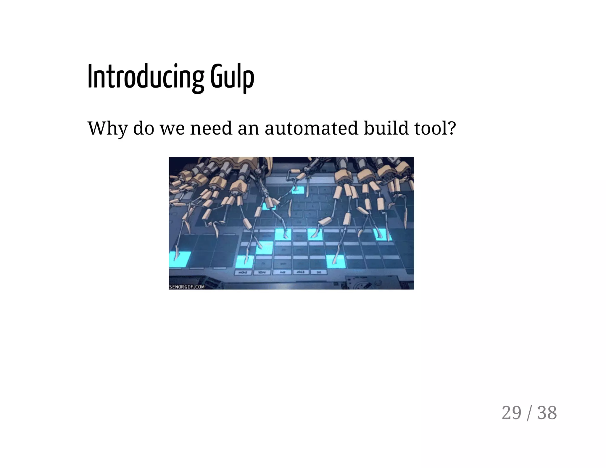 Introducing Gulp
Why do we need an automated build tool?
29 / 38
 