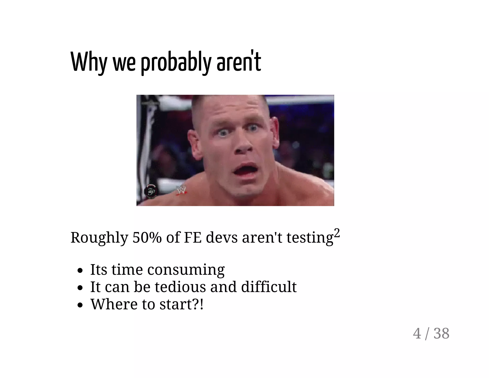 Why we probably aren't
Roughly 50% of FE devs aren't testing2
Its time consuming
It can be tedious and difficult
Where to start?!
4 / 38
 