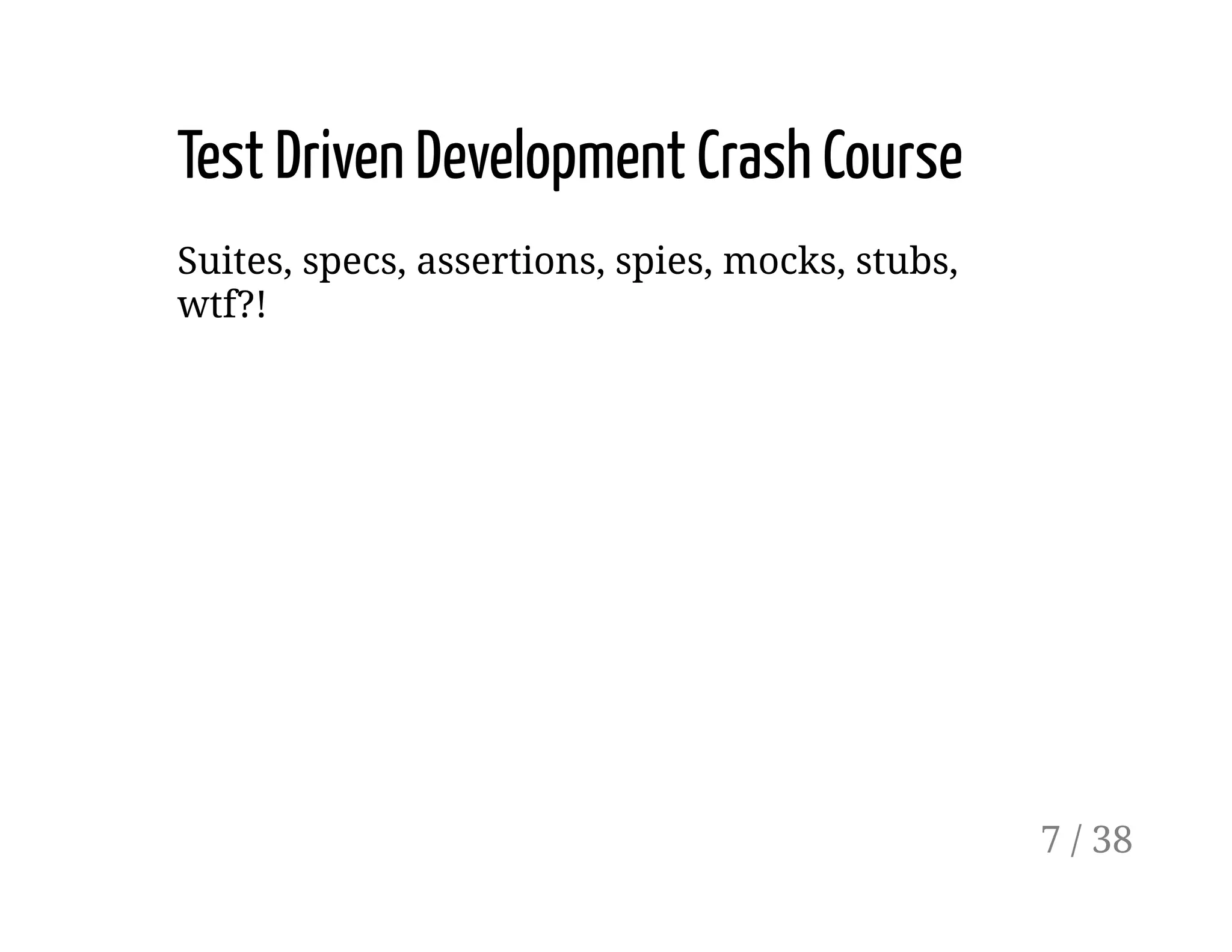 Test Driven Development Crash Course
Suites, specs, assertions, spies, mocks, stubs,
wtf?!
7 / 38
 