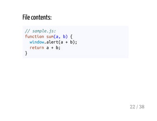 File contents:
// sample.js:
function sum(a, b) {
window.alert(a + b);
return a + b;
}
22 / 38
 