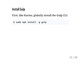 Install Gulp
First, like Karma, globally install the Gulp CLI:
$ sudo npm install -g gulp
31 / 38
 