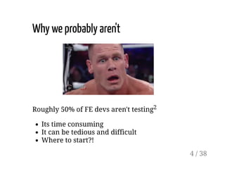 Why we probably aren't
Roughly 50% of FE devs aren't testing2
Its time consuming
It can be tedious and difficult
Where to start?!
4 / 38
 