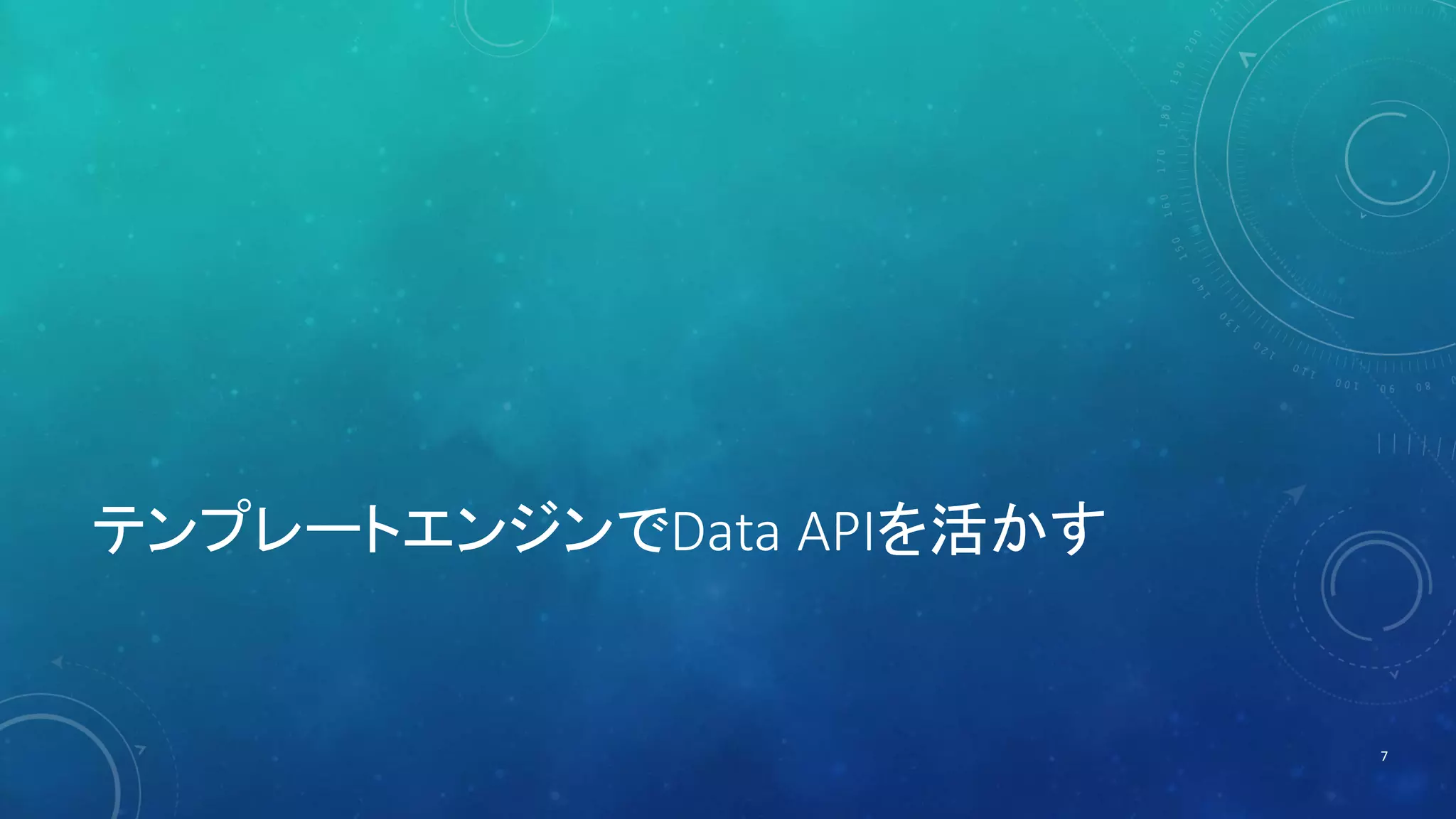テンプレートエンジンでData APIを活かす 
7 
 