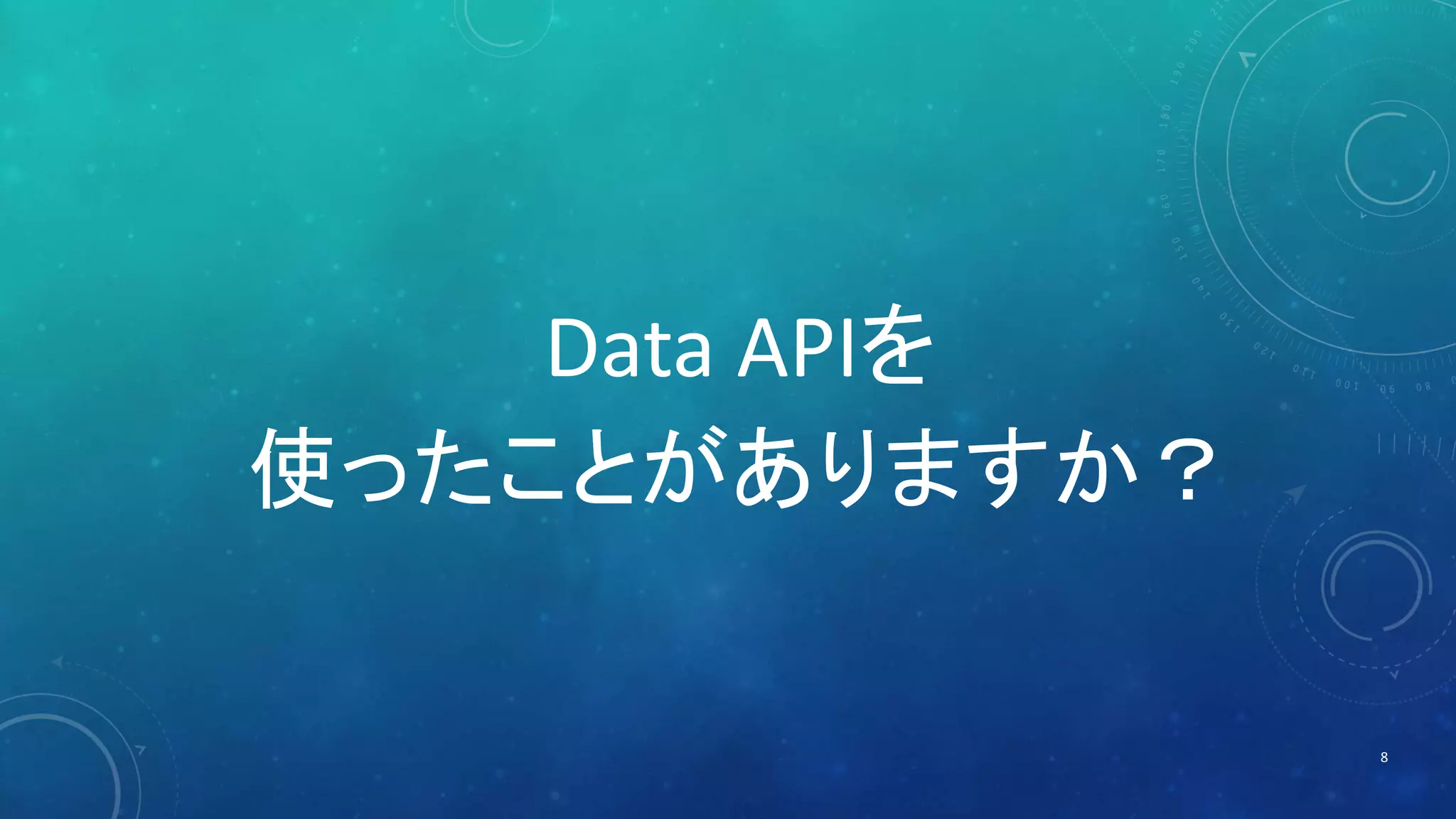 Data APIを 
使ったことがありますか？ 
8 
 
