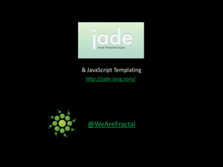 & JavaScript Templating http://jade-lang.com/ @WeAreFractal 