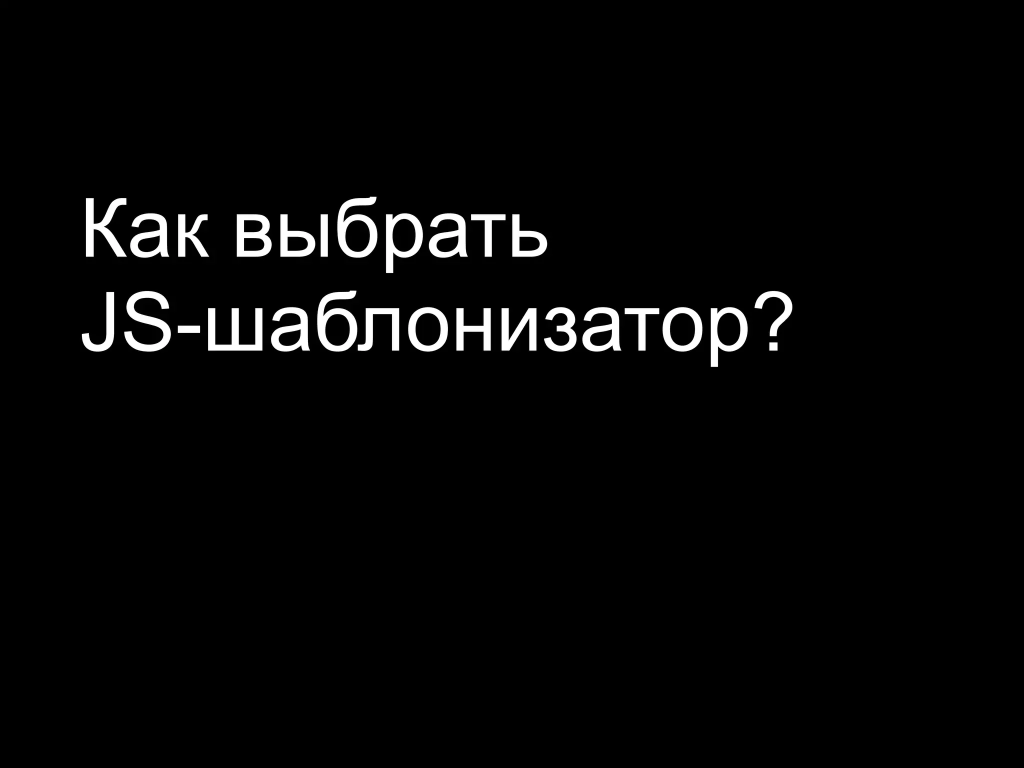 Как выбрать
JS-шаблонизатор?
 