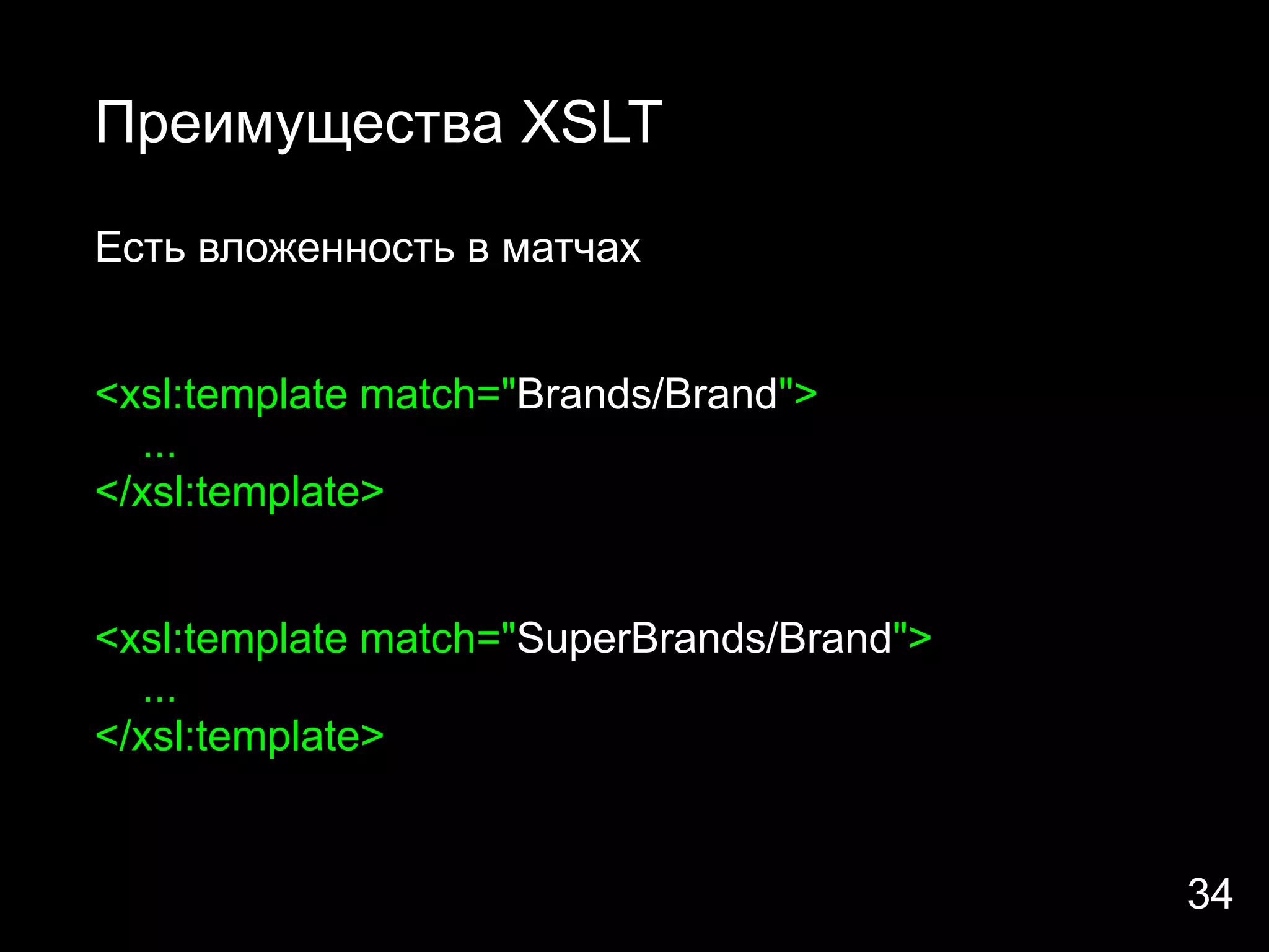 Преимущества XSLT

Есть вложенность в матчах


<xsl:template match="Brands/Brand">
  ...
</xsl:template>


<xsl:template match="SuperBrands/Brand">
  ...
</xsl:template>


                                           34
 