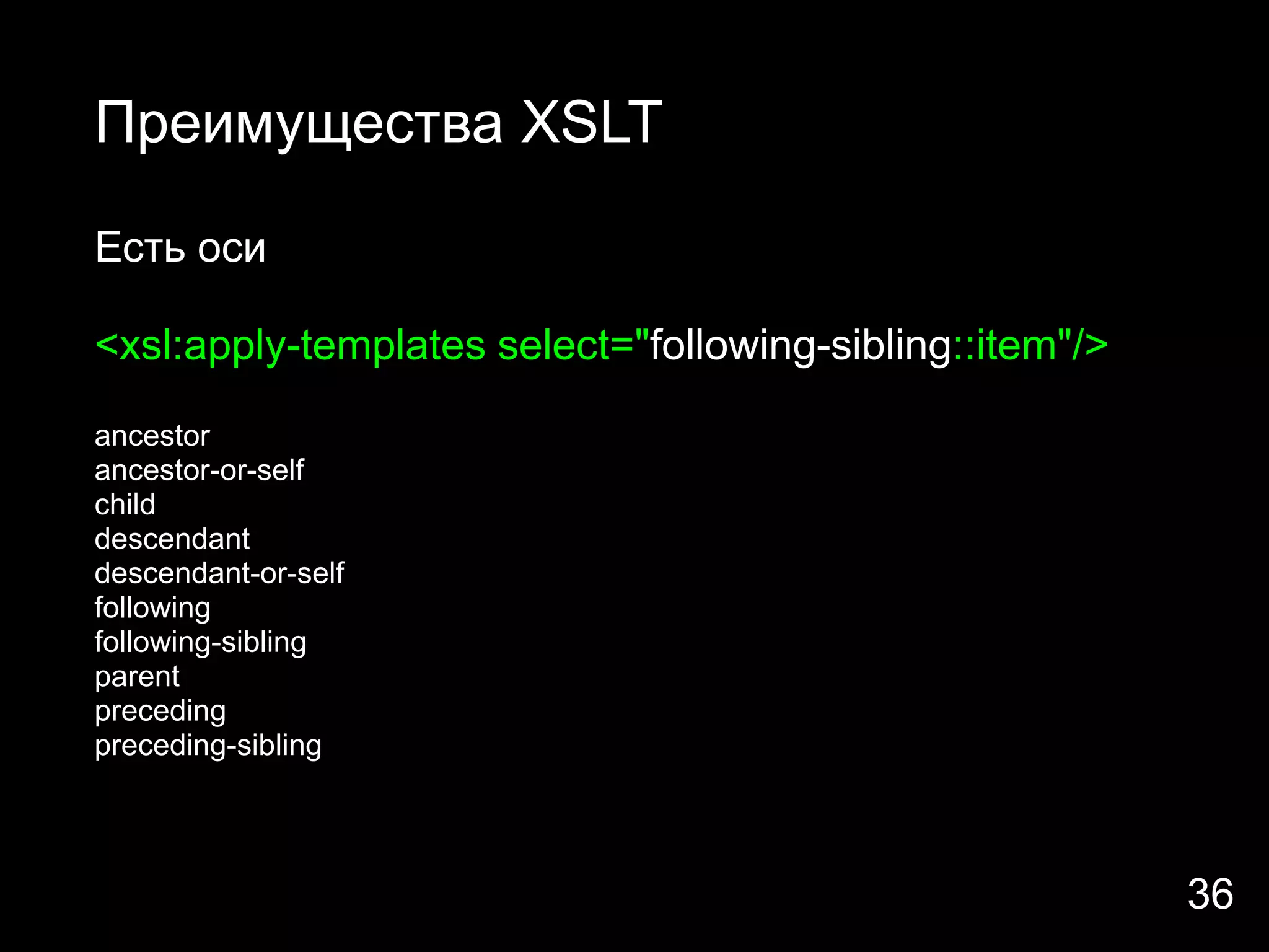 Преимущества XSLT

Есть оси

<xsl:apply-templates select="following-sibling::item"/>

ancestor
ancestor-or-self
child
descendant
descendant-or-self
following
following-sibling
parent
preceding
preceding-sibling




                                                          36
 